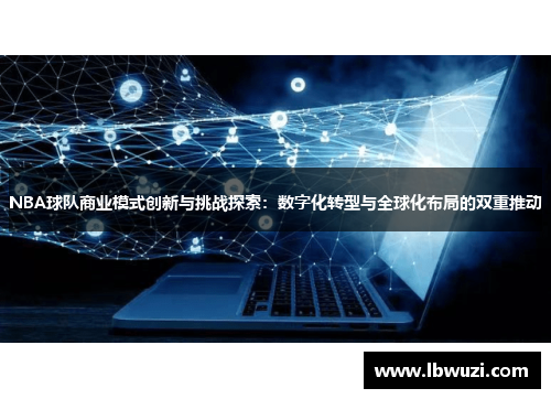 NBA球队商业模式创新与挑战探索：数字化转型与全球化布局的双重推动