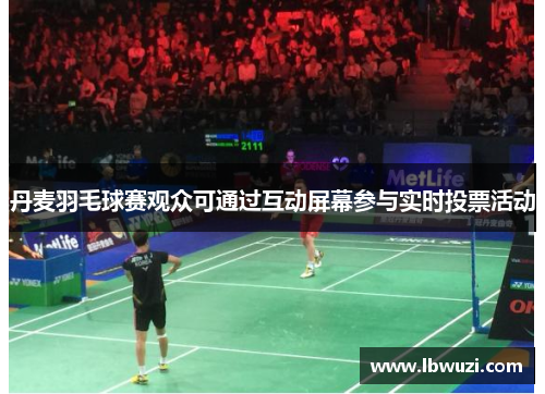 丹麦羽毛球赛观众可通过互动屏幕参与实时投票活动