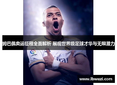 姆巴佩奥运征程全面解析 展现世界级足球才华与无限潜力