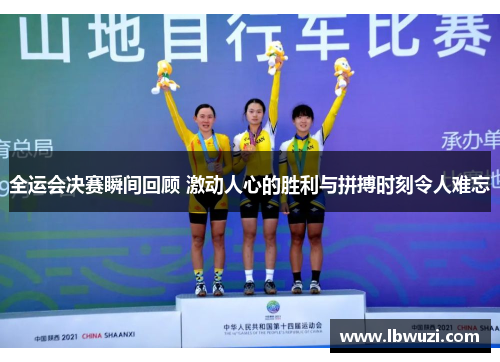全运会决赛瞬间回顾 激动人心的胜利与拼搏时刻令人难忘